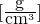 $[\frac{\textnormal{g}}{\textnormal{cm}^3}]$