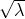 $\sqrt{\lambda}$